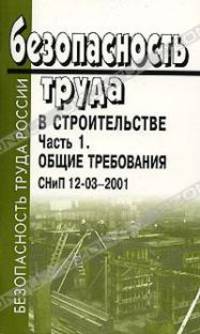 Безопасность труда в строительстве. Часть 1. Общие требования. СНиП 12-03-2001
