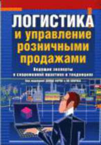 Логистика и управление розничными продажами: ведущие эксперты о современной практике и тенденциях / Пер. с англ. С.А.Воронкова. - 2-е изд., стер. - (Серьёзный бизнес)