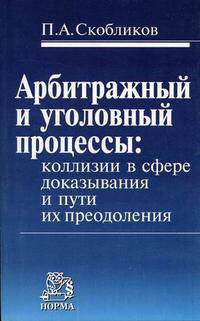 Арбитражный и уголовный процессы: коллизии в сфере доказывания и пути их преодоления /Скобликов П.А.
