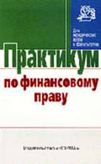 Практикум по финансовому праву (Серия:'Практикум: Для юридических вузов и факультетов')