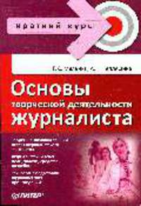 Основы творческой деятельности журналиста. Ч. I. Краткий курс лекций. Часть II. Хрестоматия . (Серия:'Краткий курс')