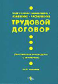 Трудовой договор. Подготовка, заключение, изменение, расторжение. (Практическое руководство с примерами).Переизд.1