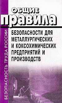 Общие правила безопасности для металлургических и коксохимических предприятий и производств. ПБ 11-493-02