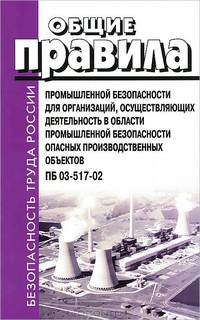 Общие правила промышленной безопасности для организаций, осуществляющих деятельность в области промышленной безопасности опасных производственных объектов. ПБ 03-517-02