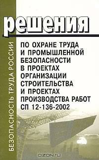 Решения по охране труда и промышленности безопасности в проектах организации строительства и проектах производства работ. СП 12-136-2002