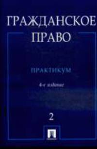 Гражданское право: практикум: в 2 ч. Ч. 2 / Отв. ред. Н.Д. Егоров, А.П. Сергеев. - 4-е изд., перераб. и доп.