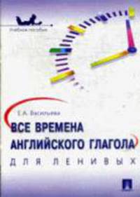 Все времена английского глагола для ленивых: Учебное пособие.