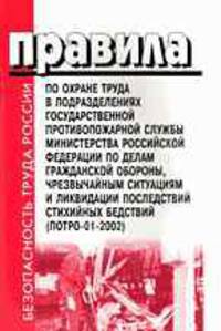 Правила по охране труда в подразделениях государственной противопожарной службы Министер­ства Российской Федерации по делам гражданской обороны, чрезвычайным ситуациям и ликвидации последствий стихийных бедствий. ПОТ РО-01-2002