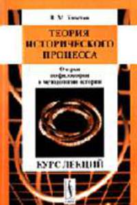 Теория исторического процесса: Очерки по философии и методологии истории. Курс лекций. - 4-е изд., стереотип.