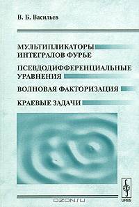 Мультипликаторы интегралов Фурье. Псевдодифференциальные уравнения. Волновая факторизация. Краевые задачи