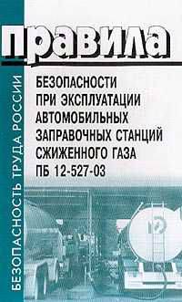 Правила безопасности при эксплуатации автомобильных заправочных станций сжиженного газа (ПБ 12-527-03)