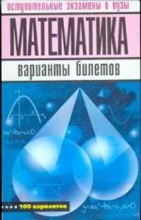 Математика. Варианты билетов вступительных экзаменов в ВУЗы