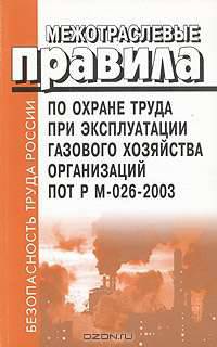 Межотраслевые правила по охране труда при эксплуатации газового хозяйства организаций: ПОТ Р М-026-2003: Вводится в действие с 30 июня 2003 г.
