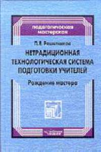 Нетрадиционная технологическая система подготовки учителей: Рождение мастера - (Педагогическая маст