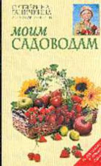 Моим садоводам. - 6-е, испр., доп. - (Октябрина Ганичкина советует)