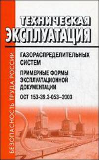 Техническая эксплуатация газораспределительных систем. Примерные формы эксплуатационной документации. ОСТ 153-39.3-053-2003. Введены в действие с 27 июня 2003 г.