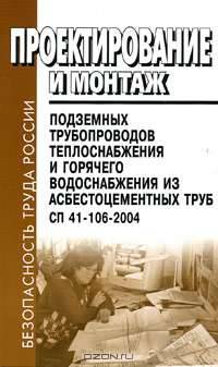 Проектирование и монтаж подземных трубопроводов теплоснабжения и горячего водоснабжения из асбестоцементных труб СП 41-106-2004 (Серия "Безопасность труда России")