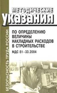 Методические указания по определению величины накладных расходов в строительстве. МДС 81-33. 2004