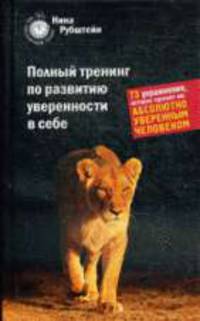 Полный тренинг по развитию уверенности в себе. 73 упражнения, которые сделают вас абсолютно уверенным человеком.