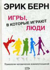 Игры, в которые играют люди: Пихология человеческих взаимоотношений