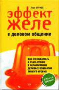 Эффект желе в деловом общении: как его избежать и стать профи в налаживании деловых контактов любого уровня / Пер. с англ. - (Бизнес-тренин)