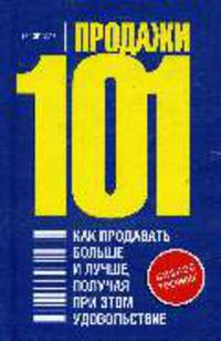 Продажи 101. Как продавать больше и лучше, получая при этом удовольствие / Пер. с англ.