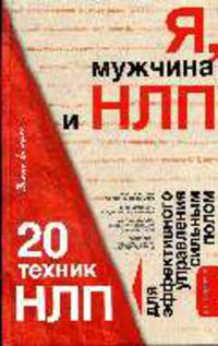 Я, мужчина и НЛП. 20 техник НЛП для эффективного управления сильным полом