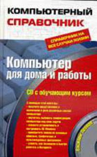Компьютер для дома и работы. Справочник на все случаи жизни