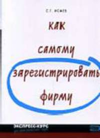 Как самому зарегистрировать фирму. - 2-е изд., испр. - (Экспресс-курс для самостоятельных людей) - (Экспресс-курс для самостоятельных людей)