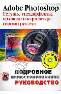Adobe Photoshop. Ретушь, спецэффекты, коллажи и карикатуры своими руками (+CD)