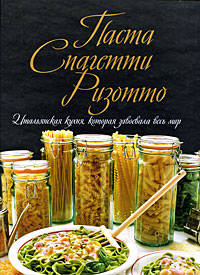 Паста. Спагетти. Ризотто. Итальянская кухня, которая завоевала весь мир