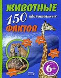 Животные. 150 удивительных фактов 6+.