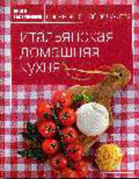 Итальянская домашняя кухня: Книга гастронома