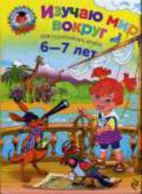 Изучаю мир вокруг: для детей 6-7 лет