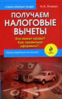 Получаем налоговые вычеты: кто имеет право? как правильно оформить? Самая подробная инструкция. 2-е издание, переработанное и дополненное