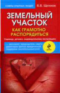 Земельный участок. Как грамотно распорядиться. Садоводу, дачнику, индивидуальному застройщику