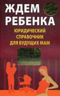 Ждем ребенка. Юридический справочник для будущих мам: народный адвокат