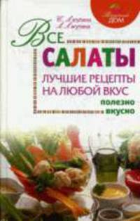Все салаты. Лучшие рецепты на любой вкус: Полезно, вкусно