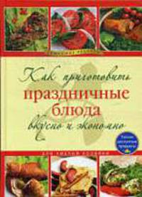 Как приготовить праздничные блюда вкусно и экономно