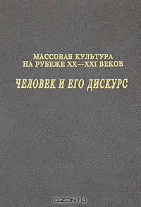 Массовая культура на рубеже XX-XXI веков. Человек и его дискурс