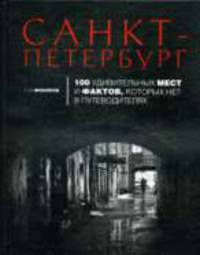 Санкт-Петербург. 100 удивительных мест и фактов, которых нет в путеводителях