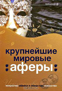Крупнейшие мировые аферы. Искусство обмана и обман как искусство