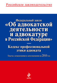 Федеральный закон &quot;Об адвокатской деятельности и адвокатуре в РФ&quot;. &quot;Кодекс профессиональной этики адвоката&quot;: тексты с изм. и доп. на 2010 г.