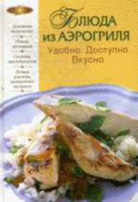 Блюда из аэрогриля. Удобно. Доступно. Вкусно