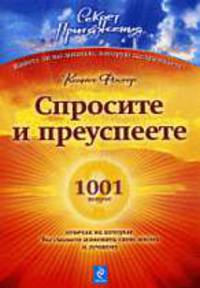 Спросите - и преуспеете: 1001 вопрос, отвечая на которые, Вы сможете изменить свою жизнь к лучшему