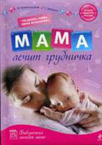 Мама лечит грудничка: что делать, чтобы кроха выздоровел.