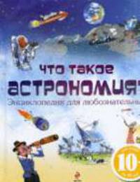 Что такое астрономия? Энциклопедия для любознательных 10+