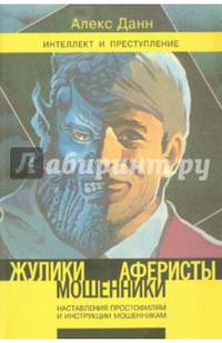Жулики, мошенники, аферисты. Наставление простофилям и инструкции мошенникам. Книга 1