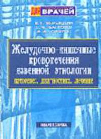 Желудочно-кишечные кровотечения язвенной этиологии. Патогенез, диагностика, лечение. Руководство для врачей