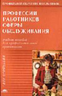 Профессии работников сферы обслуживания: Учеб. пособие для профильной и профессиональной ориентации и профильного обучения школьников (Серия "Твоя профессия")